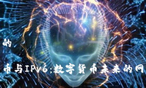 接近且的

加密货币与IPv6：数字货币未来的网络基础