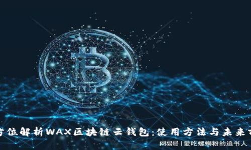 全方位解析WAX区块链云钱包：使用方法与未来前景