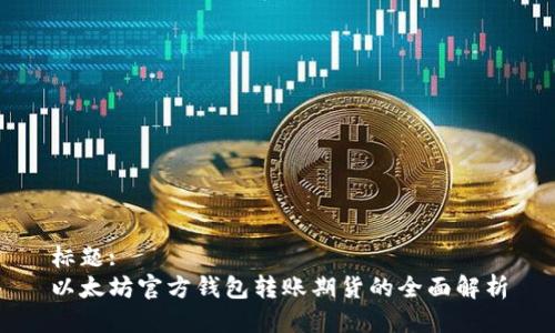 标题:
以太坊官方钱包转账期货的全面解析