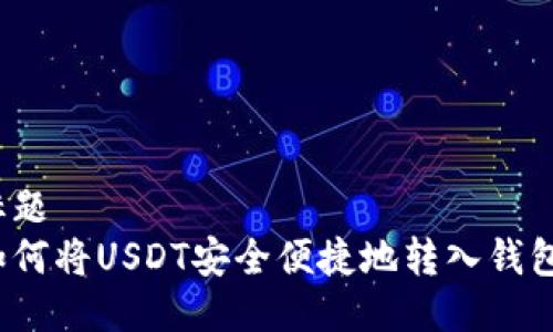 标题
如何将USDT安全便捷地转入钱包？