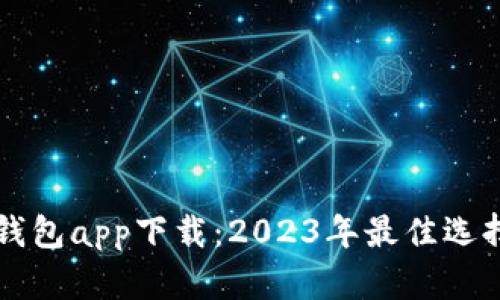 比特币现金钱包app下载：2023年最佳选择与使用指南