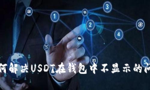 如何解决USDT在钱包中不显示的问题