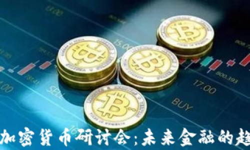 
全面解析加密货币研讨会：未来金融的趋势与挑战