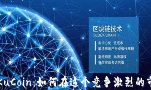 
加密货币新贵KuCoin：如何在这个竞争激烈的市场中脱颖而出