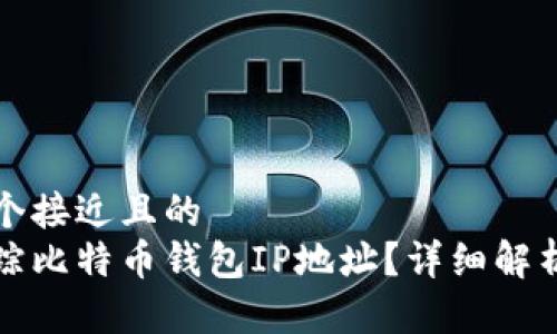 思考一个接近且的
如何追踪比特币钱包IP地址？详细解析与方法