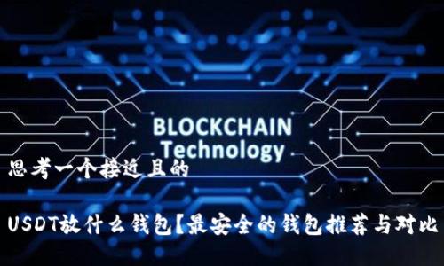 思考一个接近且的

USDT放什么钱包？最安全的钱包推荐与对比
