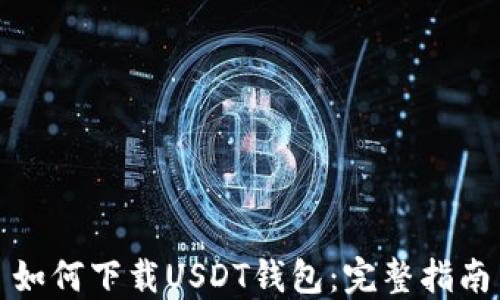 
如何下载USDT钱包：完整指南