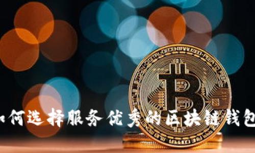 如何选择服务优秀的区块链钱包？