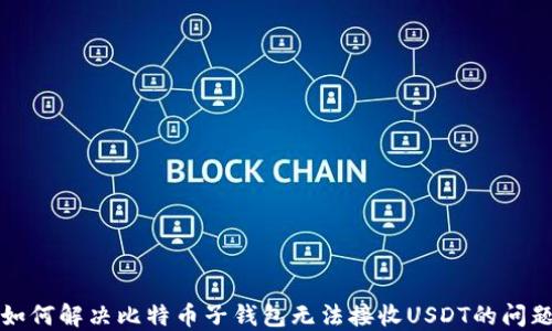 
如何解决比特币子钱包无法接收USDT的问题