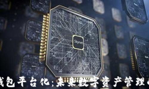 
区块链钱包平台化：未来数字资产管理的新趋势