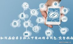 如何在安卓手机上下载比特币钱包：完整指南
