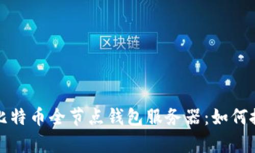 全面解析比特币全节点钱包服务器：如何搭建与管理