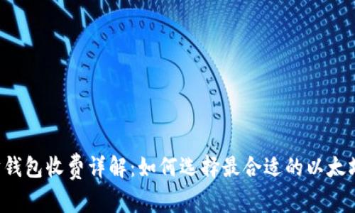 以太坊钱包收费详解：如何选择最合适的以太坊钱包？