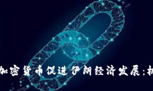 如何利用加密货币促进伊朗经济发展：机遇与挑战