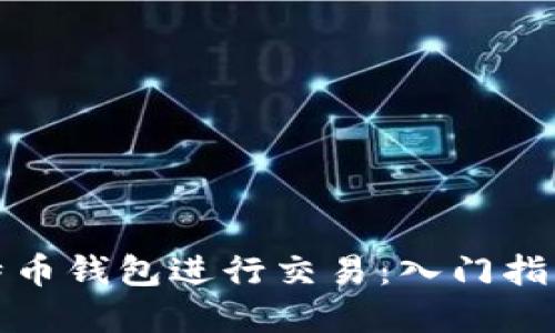 如何通过比特币钱包进行交易：入门指南与实用技巧