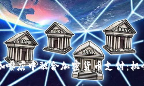 如何在咖啡店中融合加密货币支付：机会与挑战