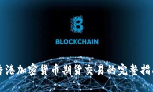 香港加密货币期货交易的完整指南