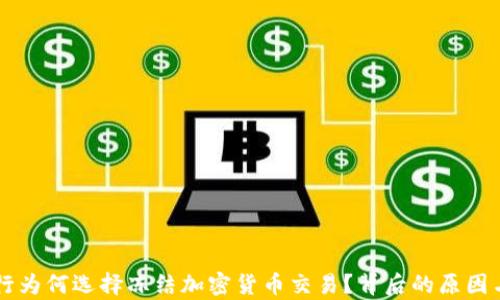 
西班牙银行为何选择冻结加密货币交易？背后的原因与影响解析