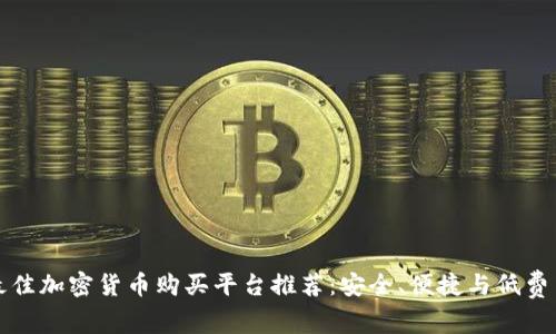 最佳加密货币购买平台推荐：安全、便捷与低费用