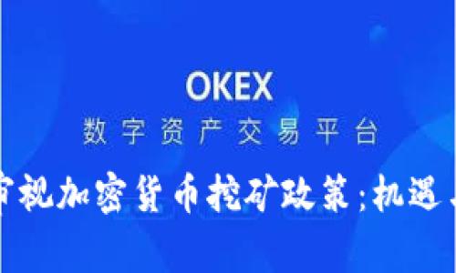 中国重新审视加密货币挖矿政策：机遇与挑战并存