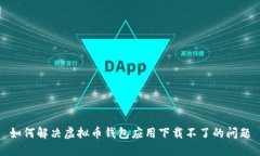 如何解决虚拟币钱包应用下载不了的问题
