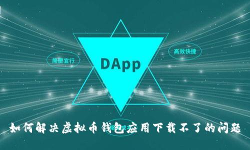 如何解决虚拟币钱包应用下载不了的问题
