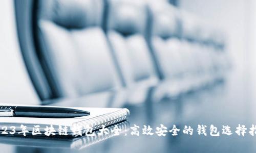 2023年区块链钱包大全：高效安全的钱包选择指南