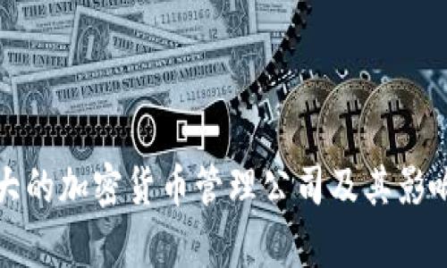 全球最大的加密货币管理公司及其影响力分析