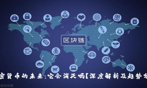 加密货币的未来：它会消灭吗？深度解析及趋势分析