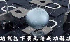 以太坊钱包下载无法成功解决方案