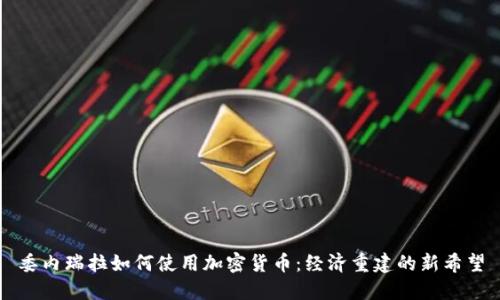 委内瑞拉如何使用加密货币：经济重建的新希望