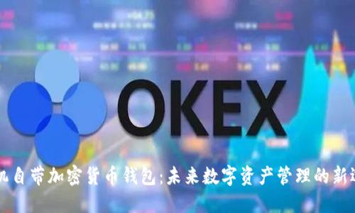 手机自带加密货币钱包：未来数字资产管理的新选择