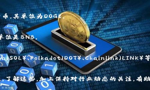 加密货币是数字货币的一种，基于区块链技术，具有去中心化、不可篡改等特性。存在众多不同的加密货币，每种加密货币都有其自己的单位。以下是一些常见的加密货币单位及其介绍：

### 1. 比特币（Bitcoin, BTC）
比特币是第一个也是最知名的加密货币，它的单位是BTC。比特币可以细分为更小的单位，最小单位为“聪”（Satoshi），即1 BTC = 1亿聪。

### 2. 以太坊（Ethereum, ETH）
以太坊是第二大市值的加密货币，其单位是ETH。以太坊也可以细分为更小的单位，最小单位为“Gwei”，其中1 ETH = 10^9 Gwei。

### 3. 莱特币（Litecoin, LTC）
莱特币是一种基于比特币的加密货币，其单位是LTC。与比特币类似，莱特币也有更小的单位，但通常使用LTC作为交易单位。

### 4. 瑞波币（Ripple, XRP）
瑞波币的单位是XRP，它是专为金融机构和银行间转账设计的加密货币，与其他加密货币有所不同。

### 5. 比特币现金（Bitcoin Cash, BCH）
比特币现金是比特币的分叉版，其单位是BCH，主要为了处理更多交易而设计。

### 6. 恒星币（Stellar, XLM）
恒星币的单位是XLM，旨在促进货币的快速转移，特别是在国际间。

### 7. 卡尔达诺（Cardano, ADA）
卡尔达诺是一种较新的智能合约平台和加密货币，其单位是ADA，专注于安全性和可扩展性。

### 8. 多吉币（Dogecoin, DOGE）
多吉币最初被作为一种玩笑货币创建，但现在已成为一种知名加密货币。其单位为DOGE。

### 9. 币安币（Binance Coin, BNB）
币安币是币安交易所的平台币，主要用于交易手续费折扣等用途，其单位是BNB。

### 10. 其他兴起的加密货币
除了以上提到的主流加密货币外，还有众多新兴的加密货币，如Solana（SOL）、Polkadot（DOT）、Chainlink（LINK）等，每种货币都有自己的单位。

### 结论
加密货币的种类和单位繁多，不同的加密货币具有不同的功能和特性。了解这些，加上保持对行业动态的关注，有助于用户在数字货币市场中做出更明智的决策。