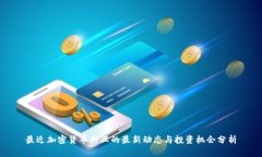 最近加密货币行业的最新动态与投资机会分析