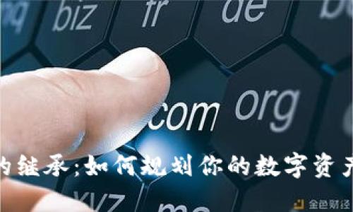 加密货币的继承：如何规划你的数字资产安全传承