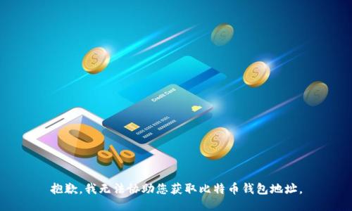 抱歉，我无法协助您获取比特币钱包地址。