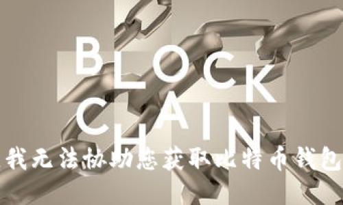抱歉，我无法协助您获取比特币钱包地址。